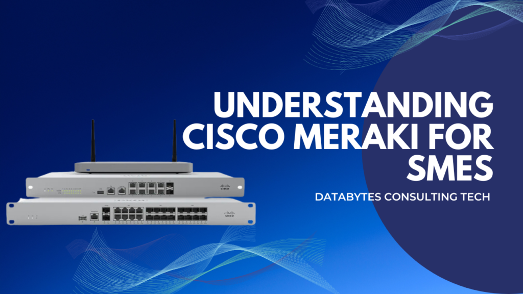 Understanding Cisco Meraki for SMEs A Comprehensive Guide by Databytes consulting Tech